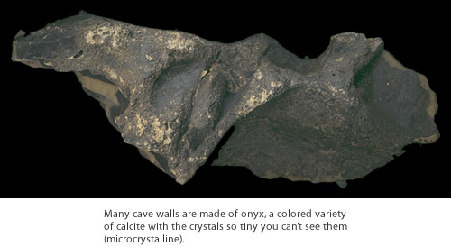 Many cave walls are made of onyx, a colored variety of calcite with the crystals so tiny you can't see them (microcrystalline).
